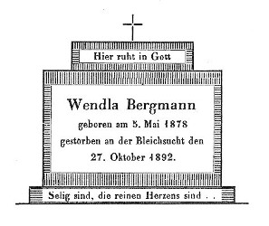 Hier ruht in Gott Wendla Bergmann geboren am 5. Mai 1878 gestorben an der Bleichsucht den 27. Oktober 1892. Selig sind, die reinen Herzens sind ...